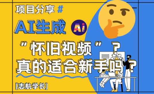 AI生成怀旧视频真的很适合新手？详细讲解！-小何资源库