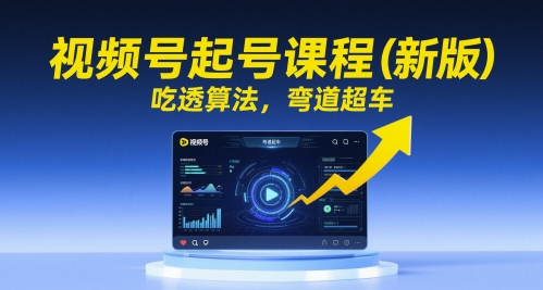 视频号起号课程（新版），吃透算法，弯道超车-小何资源库