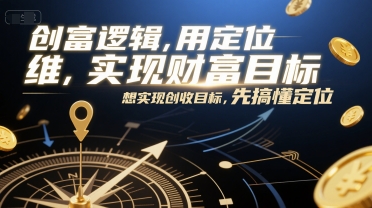 创富逻辑，用定位思维实现财富目标，想实现创收目标，先搞懂定位-小何资源库