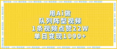 用Ai做队列阵型视频，1条视频点赞22W，单日变现多张-小何资源库