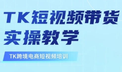 东南亚TikTok短视频带货，TK短视频带货实操教学-小何资源库