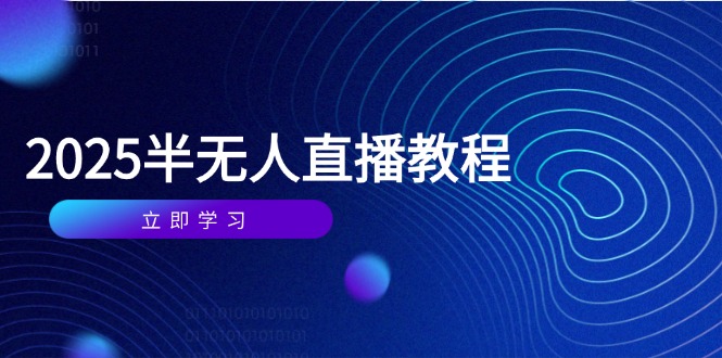 （14662期）半无人直播课(2025/4月) 基础到实操全覆盖，选品/剪辑/直播搭建与话术训练-小何资源库