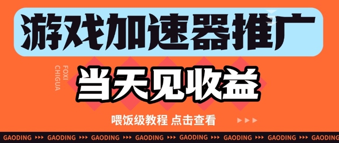 游戏加速器推广项目当天见收益，纯干货喂饭级教程分享-小何资源库
