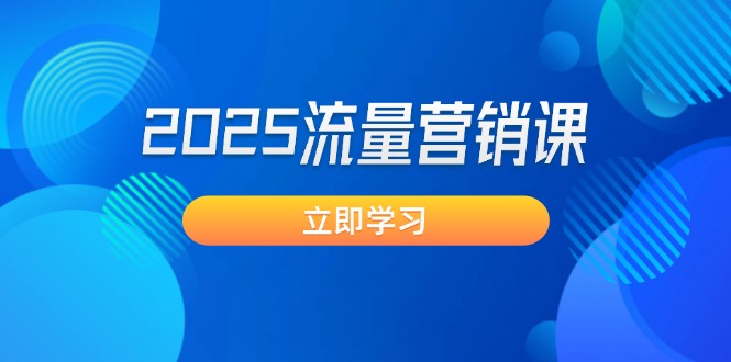 （14313期）2025流量营销课：直击业绩卡点, 拓客新策略, 提高转化率, 设计生意模式-小何资源库