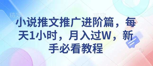 小说推文推广进阶篇，每天1小时，月入过W，新手必看教程-小何资源库