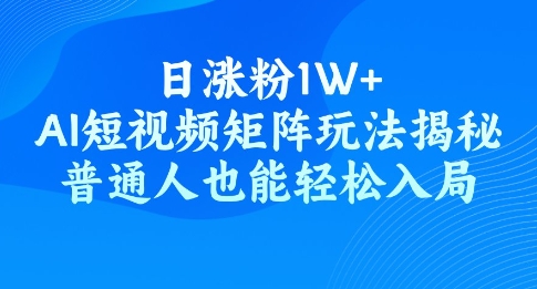 日涨粉1W+，AI短视频矩阵玩法揭秘，普通人也能轻松入局-小何资源库