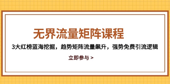 （14763期）无界流量矩阵课程，3大红榜蓝海挖掘，趋势矩阵流量飙升，强势免费引流逻辑-小何资源库