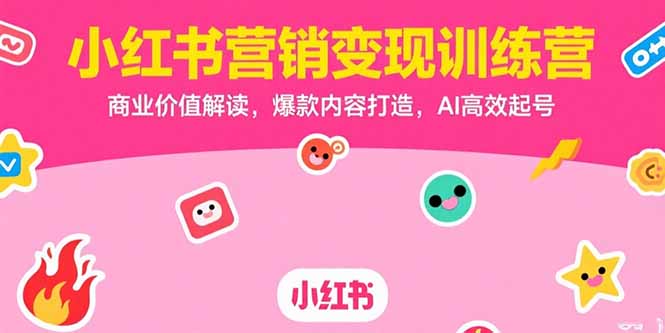 （15409期）小红书营销变现训练营，商业价值解读，爆款内容打造，AI高效起号-小何资源库