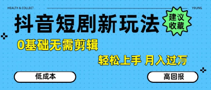 抖音短剧拉新新玩法，0基础无需剪辑，简单上手，轻松月入过W-小何资源库
