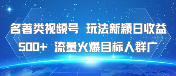 名著类视频号 玩法新颖日收益500+ 流量火爆目标人群广-小何资源库