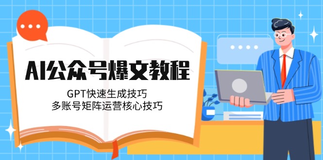 （14977期）AI公众号爆文教程，GPT快速生成技巧，多账号矩阵运营核心技巧-小何资源库