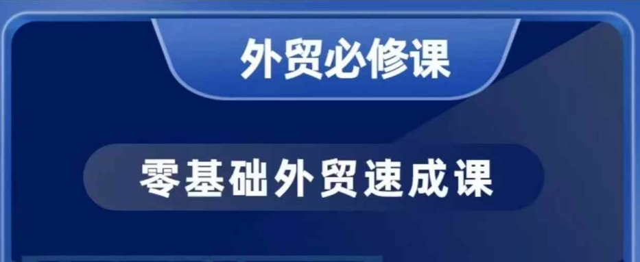 零基础外贸必修课，开发客户商务谈单实战，40节课手把手教-小何资源库