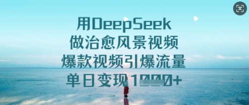 用DeepSeek做治愈风景视频，爆款视频引爆流量，单日变现多张-小何资源库