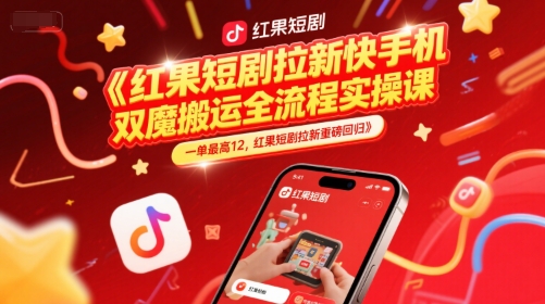 红果短剧拉新快手手机双魔法搬运全流程实操课，一单最高12，红果短剧拉新重磅回归-小何资源库