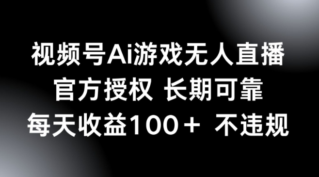 视频号AI游戏无人直播，官方授权 长期可靠，每天收益100+不违规-小何资源库