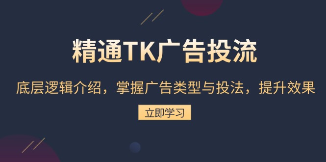 （13641期）精通TK广告投流：底层逻辑介绍，掌握广告类型与投法，提升效果-小何资源库