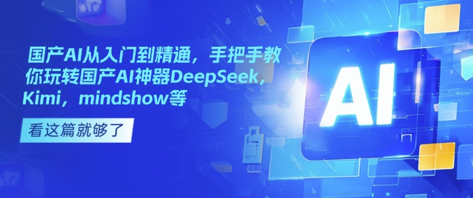 国产AI从入门到精通，手把手教你玩转国产AI神器DeepSeek，Kimi，mindshow等-小何资源库