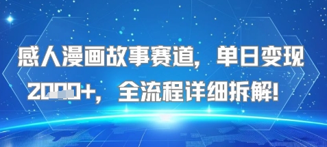感人漫画故事赛道，单日变现多张，全流程详细拆解!【附详细教程】-小何资源库