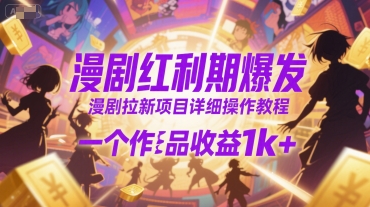 漫剧红利期爆发，漫剧拉新项目详细操作教程，一个作品收益1k+-小何资源库