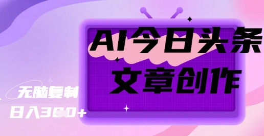 AI创作今日头条文章，坐享创作者分成秘籍-小何资源库