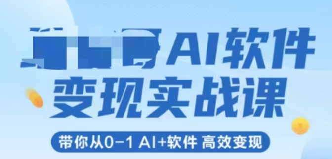 AI软件变现实战课，带你从0-1 Al+软件 高效变现-小何资源库