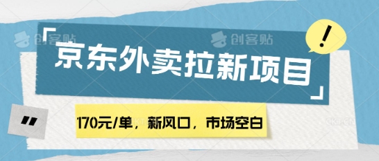 170元/单，新风口，市场空白，京东外卖拉新，赶紧操作-小何资源库