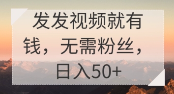 发发视频就有收益，无需粉丝，日入50+-小何资源库