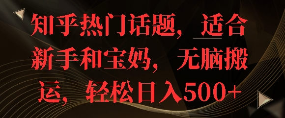 知乎热门话题，适合新手和宝妈，无脑搬运，轻松日入多张-小何资源库