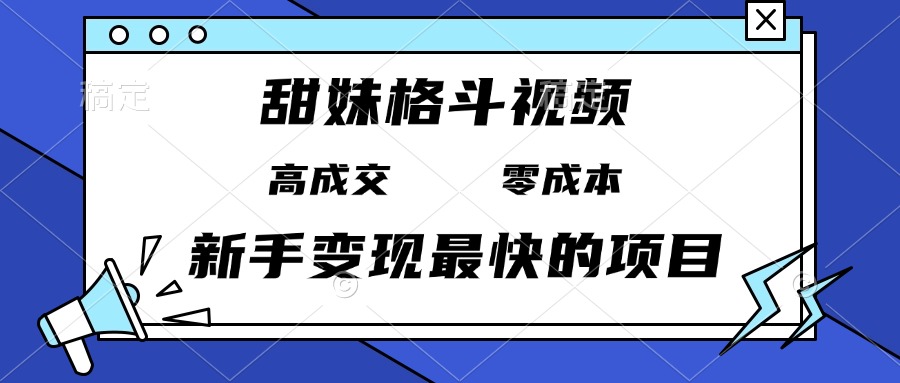 （13561期）甜妹格斗视频，高成交零成本，，谁发谁火，新手变现最快的项目，日入3000+-小何资源库