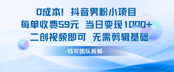 0成本，抖音男粉小项目 每单收费59元当日变现1k+ 二创视频即可无需剪辑基础-小何资源库