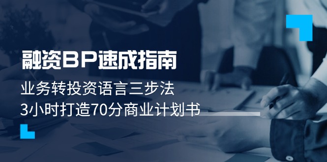 （14683期）融资BP速成指南：业务转投资语言三步法，3小时打造70分商业计划书-小何资源库