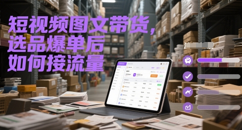 短视频图文带货，选品爆单后如何接流量-小何资源库