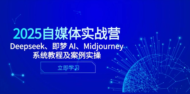 （14640期）2025自媒体实战营，Deepseek、即梦 AI、Midjourney系统教程及案例实操-小何资源库
