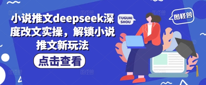 小说推文deepseek深度改文实操，解锁小说推文新玩法-小何资源库