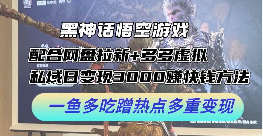 黑神话悟空游戏配合网盘拉新+多多虚拟+私域日变现3000+赚快钱方法。…-小何资源库