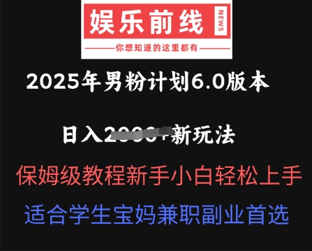 2025年男粉计划6.0版本，日入多张新玩法，保姆级教程新手小白轻松上手，适合学生宝妈兼职副业首选-小何资源库