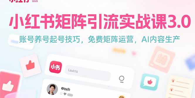 （15406期）小红书矩阵引流实战课3.0：账号养号起号技巧，免裴矩阵运营，AI内容生产-小何资源库