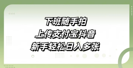 下班随手拍，上传支付宝抖音，新手轻松日入多张-小何资源库