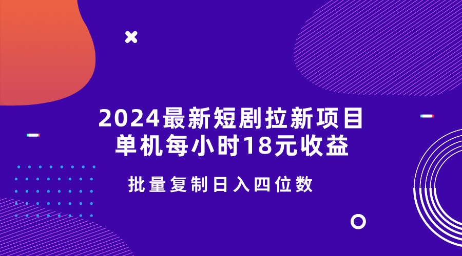 2024最新短剧拉新项目，单机每小时18元收益，操作简单无限制，批量复制日入四位数-小何资源库