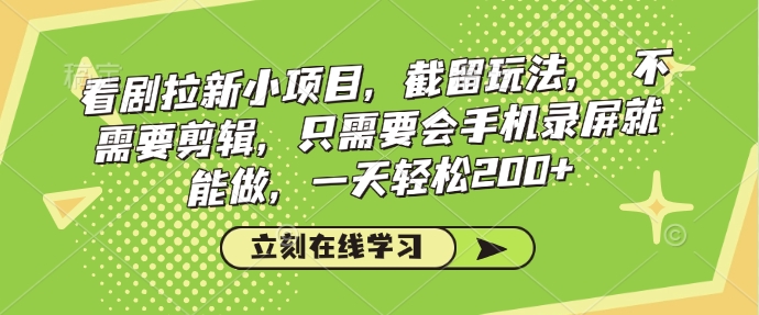 看剧拉新小项目，截留玩法， 不需要剪辑，只需要会手机录屏就能做，一天轻松200+-小何资源库