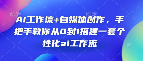 AI工作流+自媒体创作，手把手教你从0到1搭建一套个性化ai工作流-小何资源库