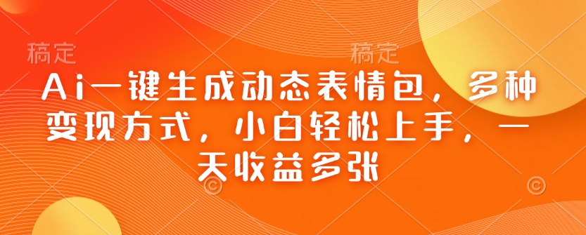 Ai一键生成动态表情包，多种变现方式，小白轻松上手，一天收益多张-小何资源库