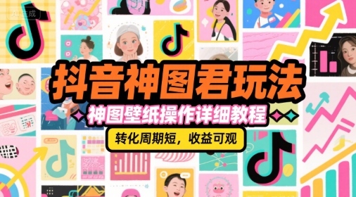 抖音神图君玩法，神图壁纸操作详细教程，转化周期短，收益可观-小何资源库
