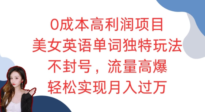 0成本高利润项目，美女英语单词独特玩法，不封号，流量高爆，轻松实现月入过W-小何资源库