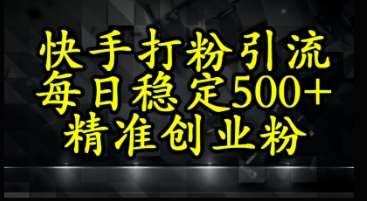 快手精准式打粉引流，每日稳定500+精准创业粉-小何资源库