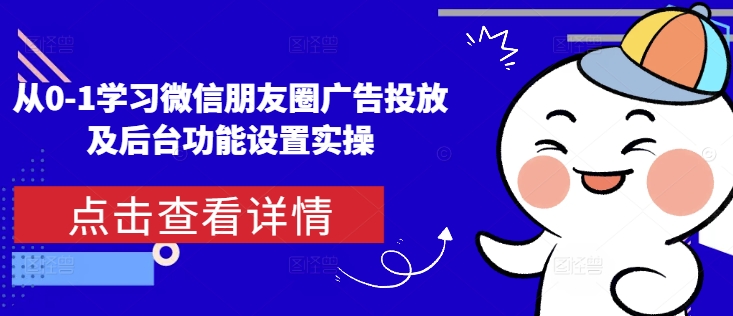 从0-1学习微信朋友圈广告投放及后台功能设置实操-小何资源库