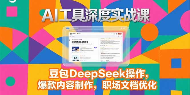 （15372期）2025AI工具深度实战课，豆包DeepSeek操作，爆款内容制作，职场文档优化-小何资源库