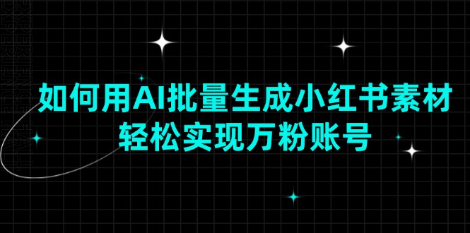 （13992期）如何用AI批量生成小红书素材，轻松实现万粉账号-小何资源库