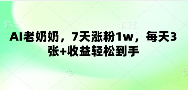 AI老奶奶，7天涨粉1w，每天3张+收益轻松到手-小何资源库