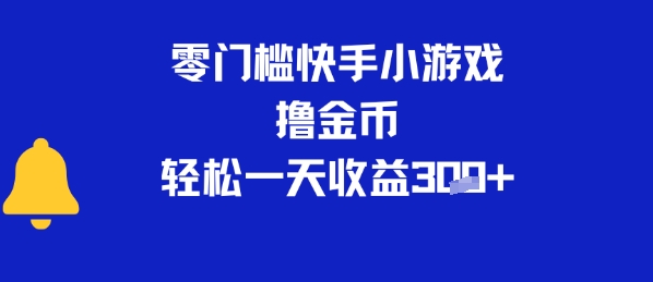 0门槛快手小游戏撸金币，轻松一天收益3张-小何资源库